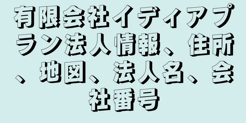 有限会社イディアプラン法人情報、住所、地図、法人名、会社番号