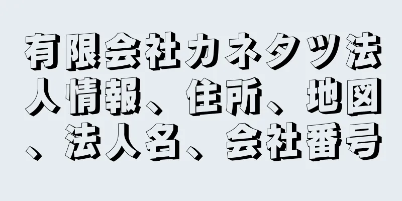 有限会社カネタツ法人情報、住所、地図、法人名、会社番号