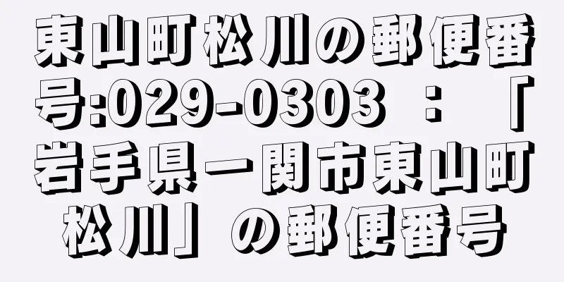 東山町松川の郵便番号:029-0303 ： 「岩手県一関市東山町松川」の郵便番号