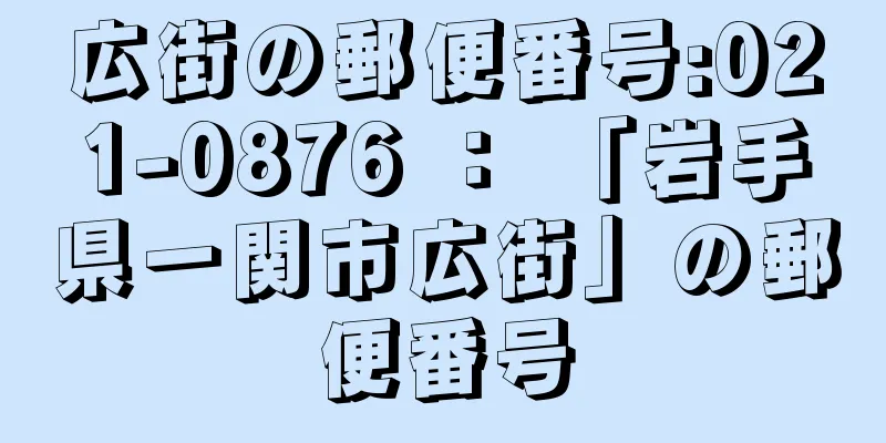 広街の郵便番号:021-0876 ： 「岩手県一関市広街」の郵便番号