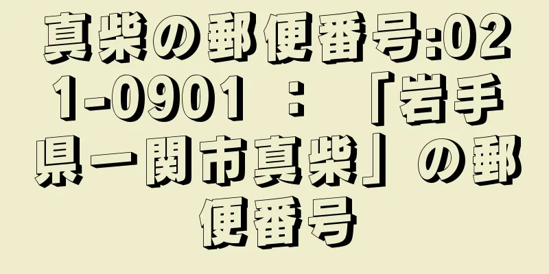 真柴の郵便番号:021-0901 ： 「岩手県一関市真柴」の郵便番号