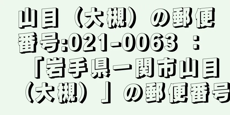 山目（大槻）の郵便番号:021-0063 ： 「岩手県一関市山目（大槻）」の郵便番号