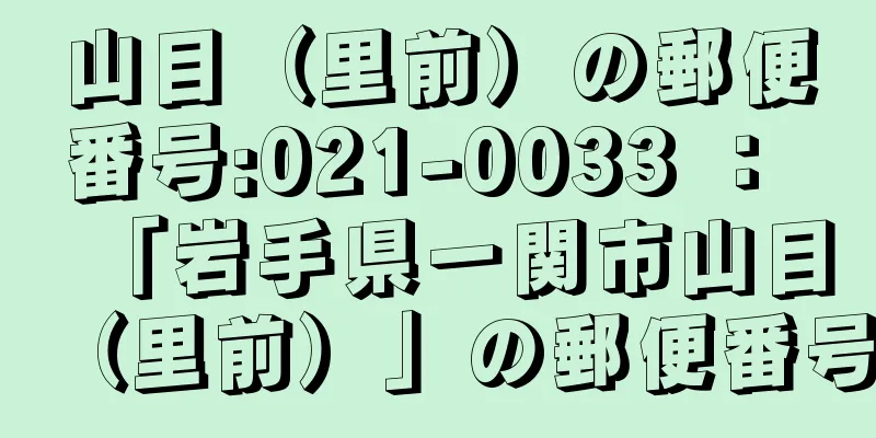 山目（里前）の郵便番号:021-0033 ： 「岩手県一関市山目（里前）」の郵便番号