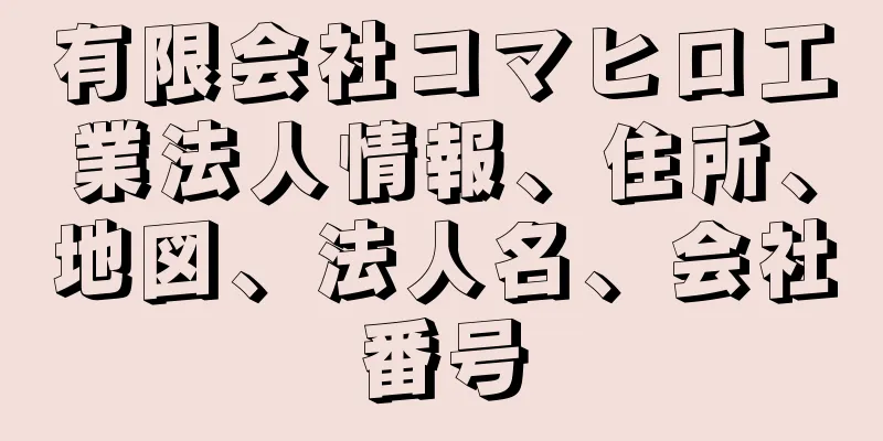有限会社コマヒロ工業法人情報、住所、地図、法人名、会社番号