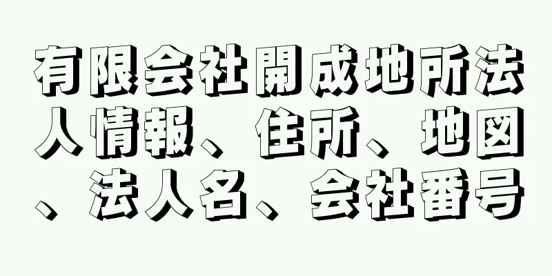 有限会社開成地所法人情報、住所、地図、法人名、会社番号