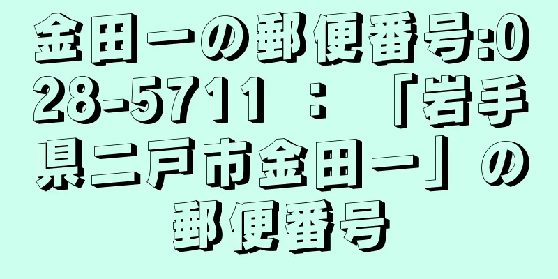 金田一の郵便番号:028-5711 ： 「岩手県二戸市金田一」の郵便番号