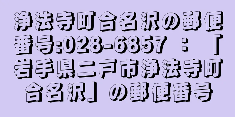 浄法寺町合名沢の郵便番号:028-6857 ： 「岩手県二戸市浄法寺町合名沢」の郵便番号