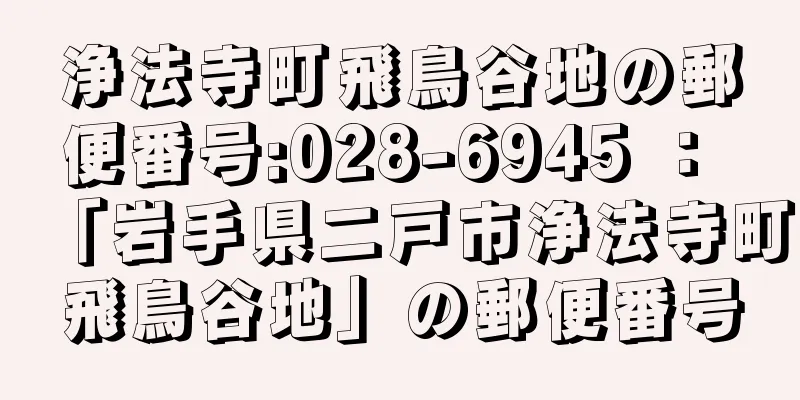 浄法寺町飛鳥谷地の郵便番号:028-6945 ： 「岩手県二戸市浄法寺町飛鳥谷地」の郵便番号