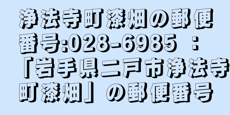 浄法寺町漆畑の郵便番号:028-6985 ： 「岩手県二戸市浄法寺町漆畑」の郵便番号