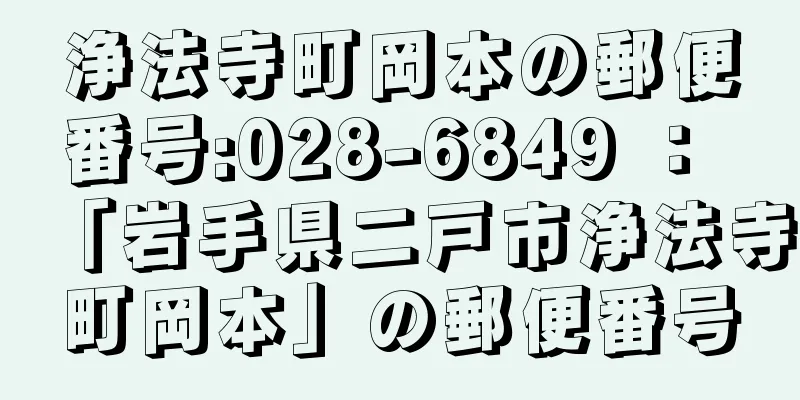 浄法寺町岡本の郵便番号:028-6849 ： 「岩手県二戸市浄法寺町岡本」の郵便番号