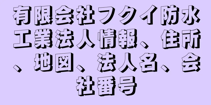 有限会社フクイ防水工業法人情報、住所、地図、法人名、会社番号