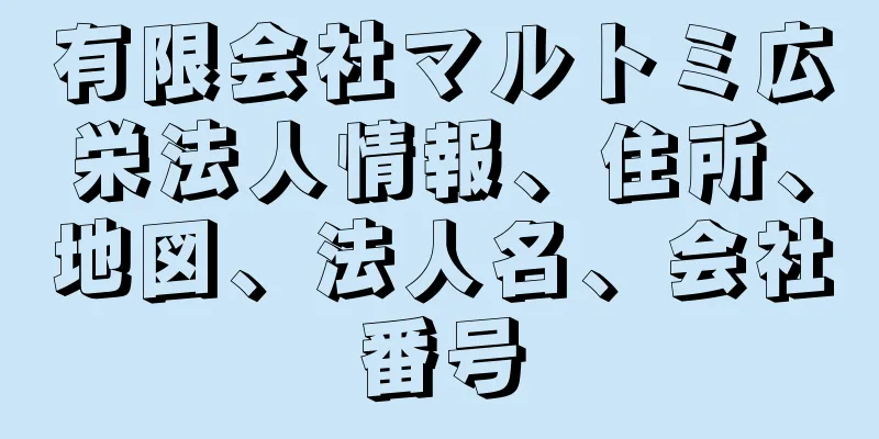 有限会社マルトミ広栄法人情報、住所、地図、法人名、会社番号