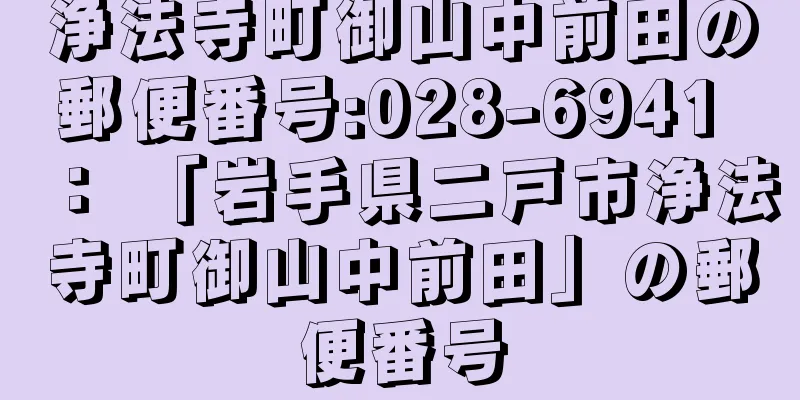 浄法寺町御山中前田の郵便番号:028-6941 ： 「岩手県二戸市浄法寺町御山中前田」の郵便番号