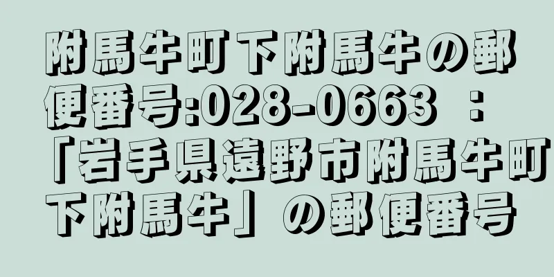 附馬牛町下附馬牛の郵便番号:028-0663 ： 「岩手県遠野市附馬牛町下附馬牛」の郵便番号