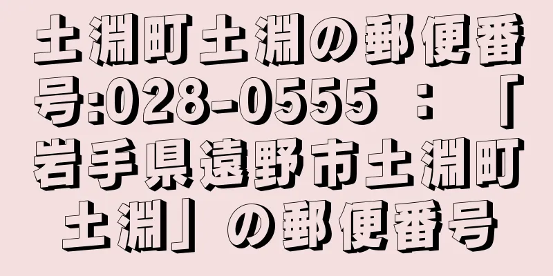 土淵町土淵の郵便番号:028-0555 ： 「岩手県遠野市土淵町土淵」の郵便番号