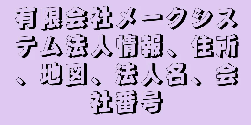 有限会社メークシステム法人情報、住所、地図、法人名、会社番号