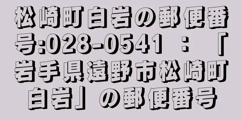 松崎町白岩の郵便番号:028-0541 ： 「岩手県遠野市松崎町白岩」の郵便番号