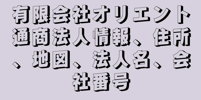 有限会社オリエント通商法人情報、住所、地図、法人名、会社番号