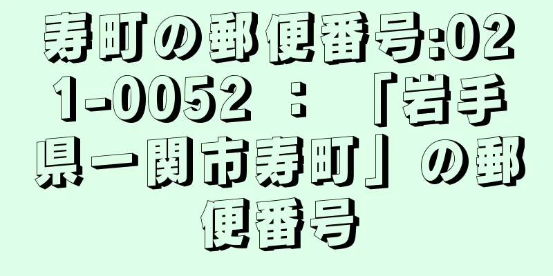 寿町の郵便番号:021-0052 ： 「岩手県一関市寿町」の郵便番号