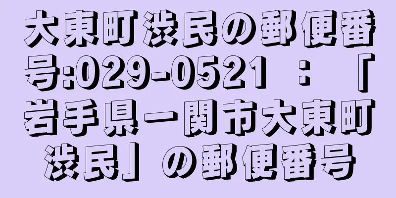 大東町渋民の郵便番号:029-0521 ： 「岩手県一関市大東町渋民」の郵便番号