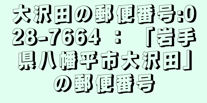 大沢田の郵便番号:028-7664 ： 「岩手県八幡平市大沢田」の郵便番号