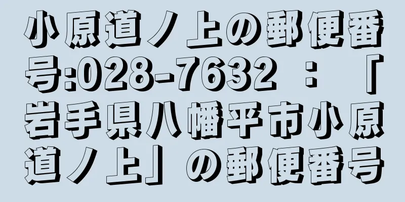 小原道ノ上の郵便番号:028-7632 ： 「岩手県八幡平市小原道ノ上」の郵便番号