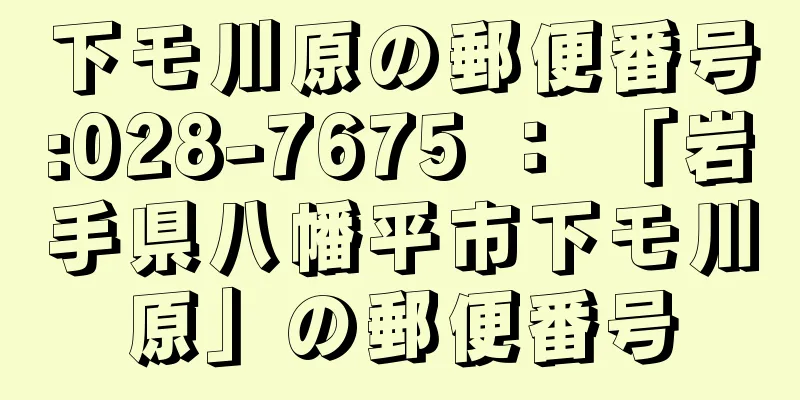 下モ川原の郵便番号:028-7675 ： 「岩手県八幡平市下モ川原」の郵便番号