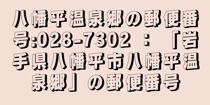 八幡平温泉郷の郵便番号:028-7302 ： 「岩手県八幡平市八幡平温泉郷」の郵便番号