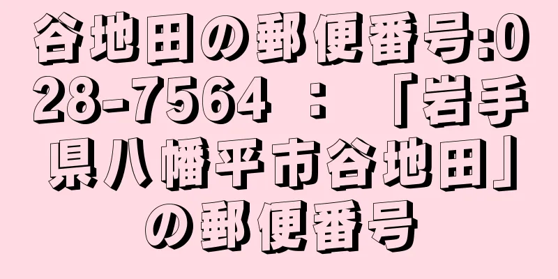 谷地田の郵便番号:028-7564 ： 「岩手県八幡平市谷地田」の郵便番号