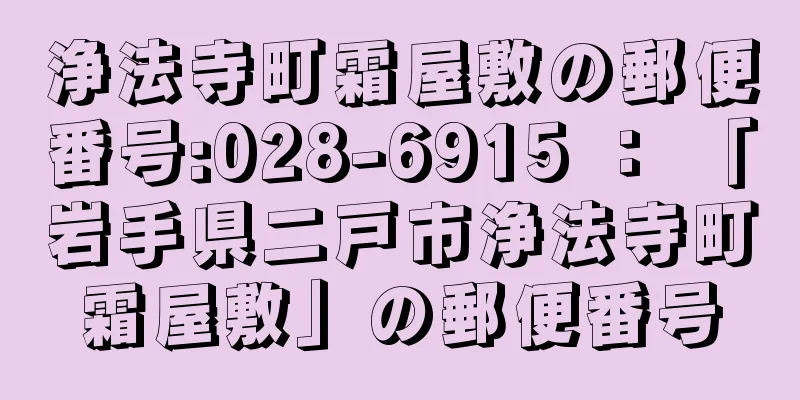 浄法寺町霜屋敷の郵便番号:028-6915 ： 「岩手県二戸市浄法寺町霜屋敷」の郵便番号