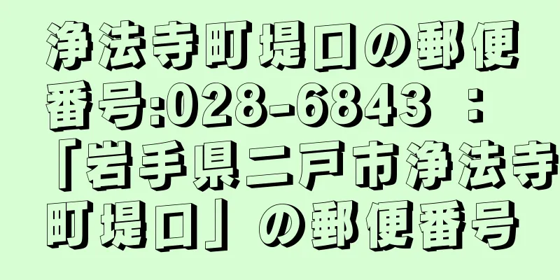 浄法寺町堤口の郵便番号:028-6843 ： 「岩手県二戸市浄法寺町堤口」の郵便番号