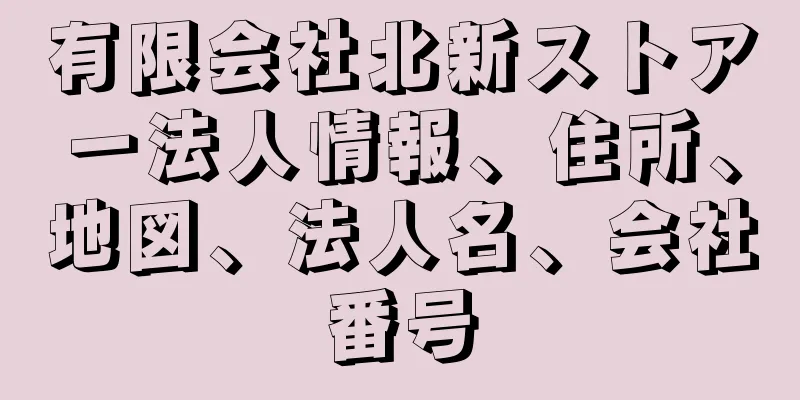 有限会社北新ストアー法人情報、住所、地図、法人名、会社番号