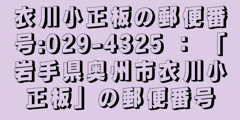 衣川小正板の郵便番号:029-4325 ： 「岩手県奥州市衣川小正板」の郵便番号