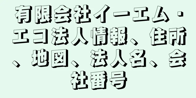 有限会社イーエム・エコ法人情報、住所、地図、法人名、会社番号