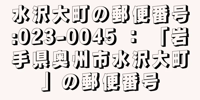 水沢大町の郵便番号:023-0045 ： 「岩手県奥州市水沢大町」の郵便番号