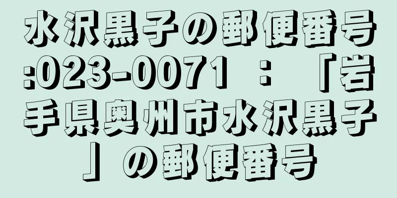 水沢黒子の郵便番号:023-0071 ： 「岩手県奥州市水沢黒子」の郵便番号