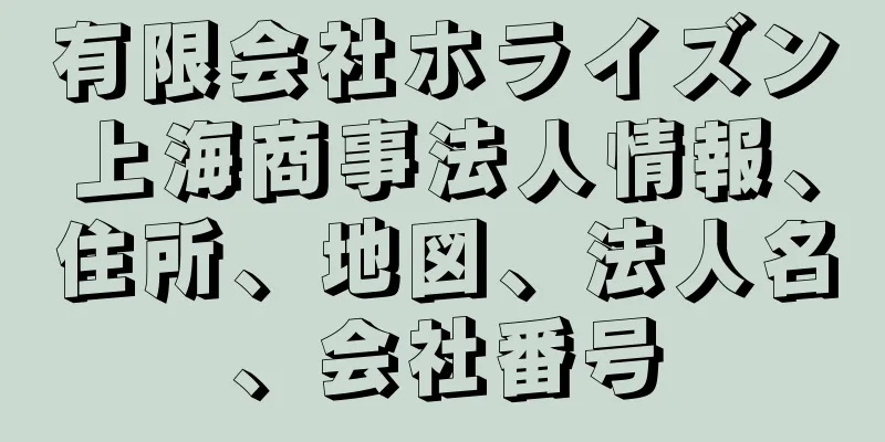 有限会社ホライズン上海商事法人情報、住所、地図、法人名、会社番号