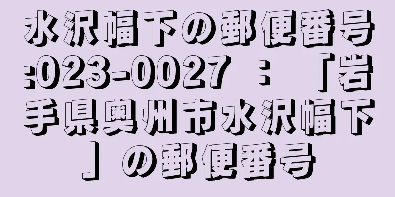 水沢幅下の郵便番号:023-0027 ： 「岩手県奥州市水沢幅下」の郵便番号