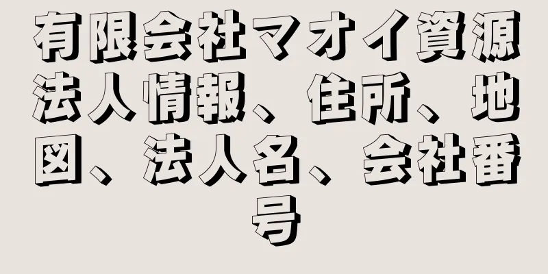 有限会社マオイ資源法人情報、住所、地図、法人名、会社番号