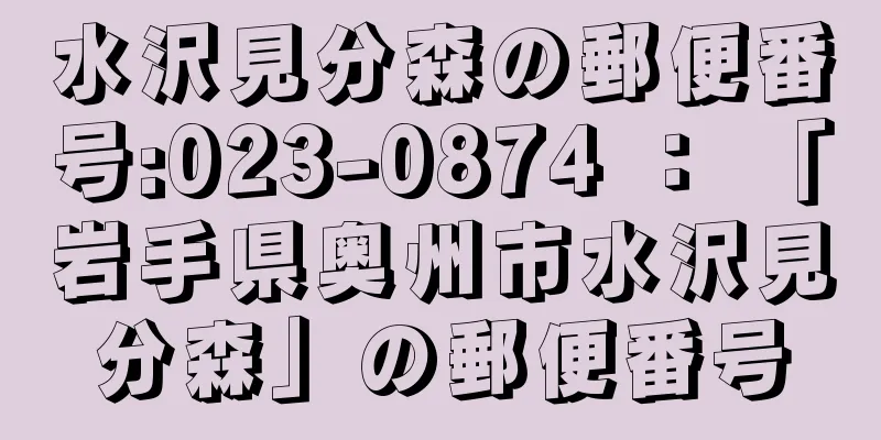 水沢見分森の郵便番号:023-0874 ： 「岩手県奥州市水沢見分森」の郵便番号
