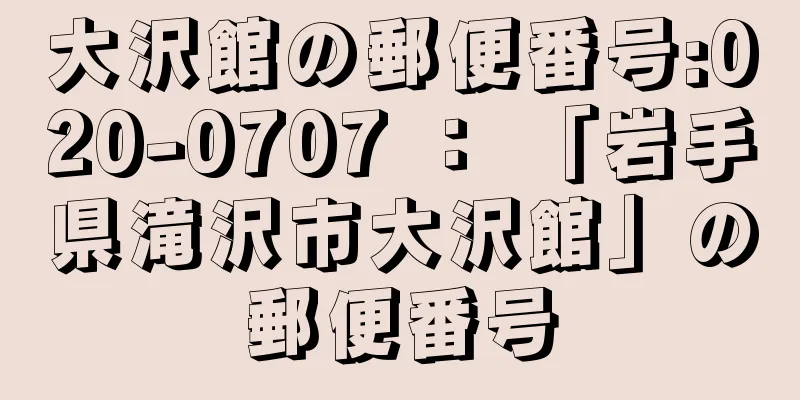 大沢館の郵便番号:020-0707 ： 「岩手県滝沢市大沢館」の郵便番号