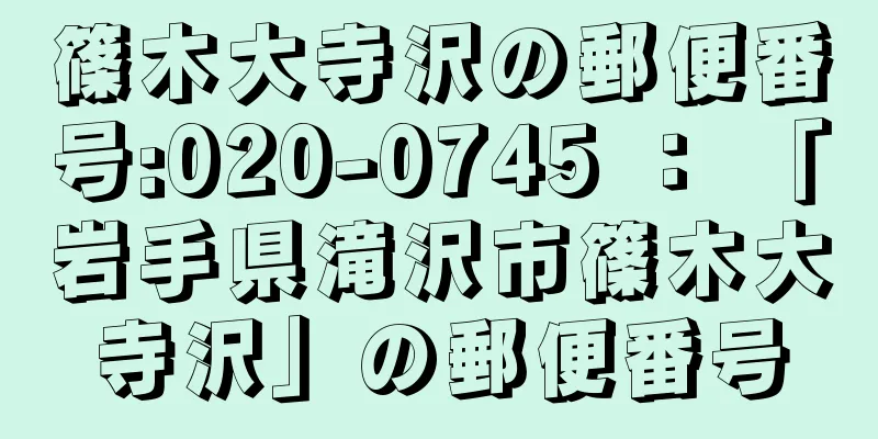 篠木大寺沢の郵便番号:020-0745 ： 「岩手県滝沢市篠木大寺沢」の郵便番号