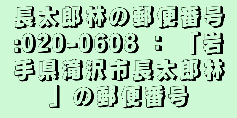 長太郎林の郵便番号:020-0608 ： 「岩手県滝沢市長太郎林」の郵便番号