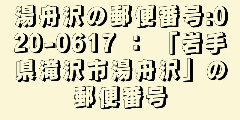 湯舟沢の郵便番号:020-0617 ： 「岩手県滝沢市湯舟沢」の郵便番号