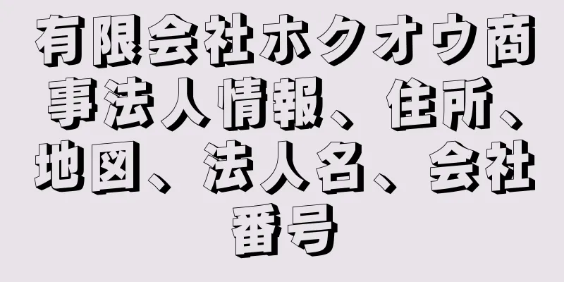 有限会社ホクオウ商事法人情報、住所、地図、法人名、会社番号