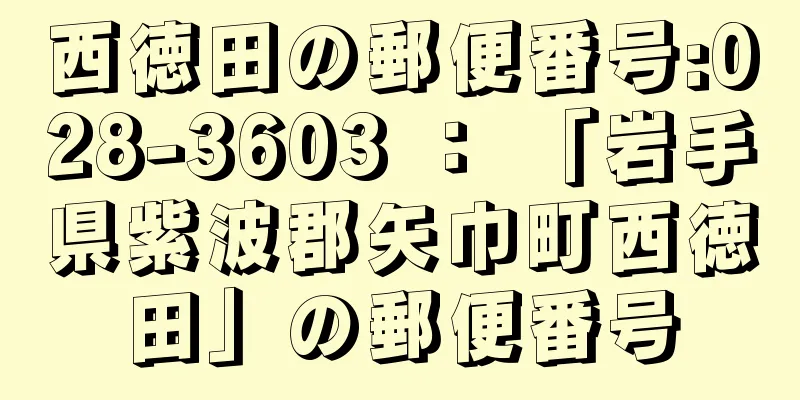 西徳田の郵便番号:028-3603 ： 「岩手県紫波郡矢巾町西徳田」の郵便番号