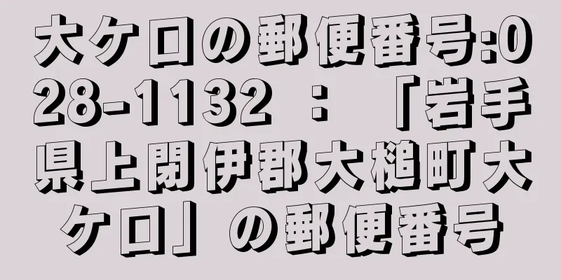 大ケ口の郵便番号:028-1132 ： 「岩手県上閉伊郡大槌町大ケ口」の郵便番号
