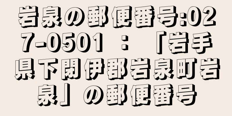 岩泉の郵便番号:027-0501 ： 「岩手県下閉伊郡岩泉町岩泉」の郵便番号