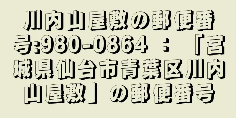 川内山屋敷の郵便番号:980-0864 ： 「宮城県仙台市青葉区川内山屋敷」の郵便番号