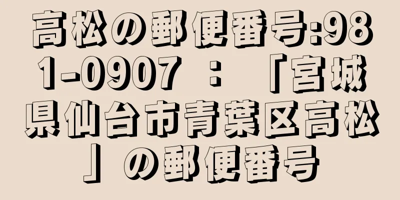 高松の郵便番号:981-0907 ： 「宮城県仙台市青葉区高松」の郵便番号